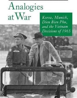 Analogies at War: Korea, Munich, Dien Bien Phu, and the Vietnam Decisions of 1965 For Discount